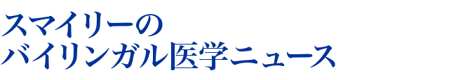スマイリーのバイリンガル医学ニュース